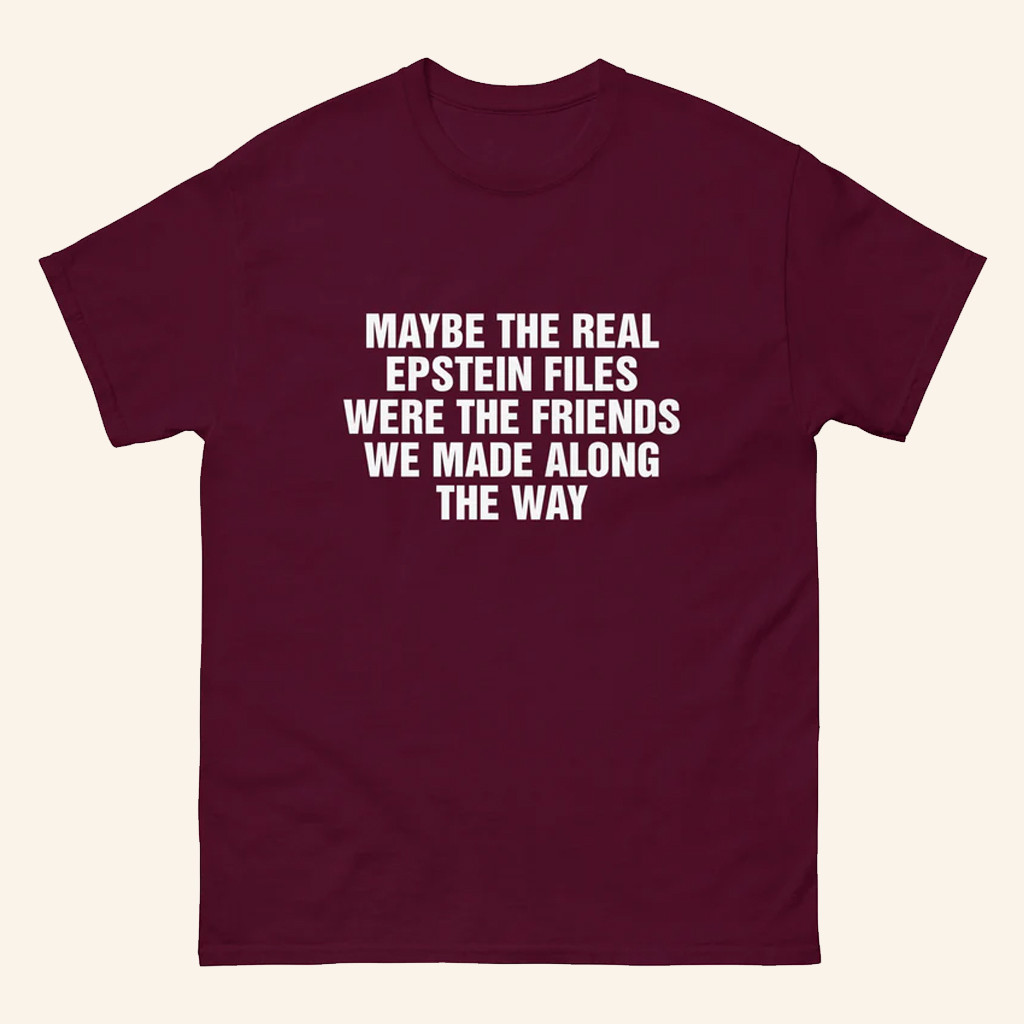 Good Shirts Merch Maybe The Real Epstein Files Were The Friends We Made Along The Way Shirt