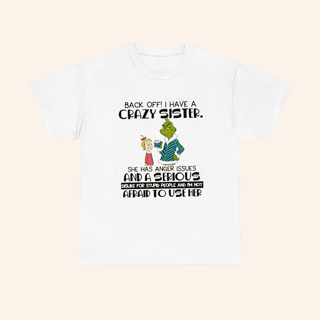 Grinch Back Off Have A Crazy Sister She Has Anger Issues And A Serious T Shirt Grinch Back Off Have A Crazy Sister She Has Anger Issues And A Serious T Shirt
