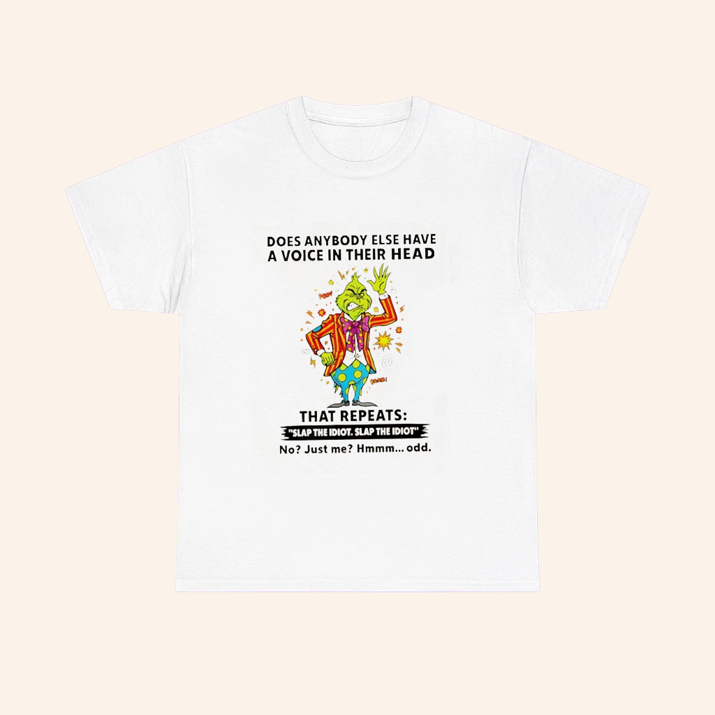 Grinch Does Anybody Else Have A Voice In Their Head That Repeats Slap The Idiot T Shirt Grinch Does Anybody Else Have A Voice In Their Head That Repeats Slap The Idiot T Shirt