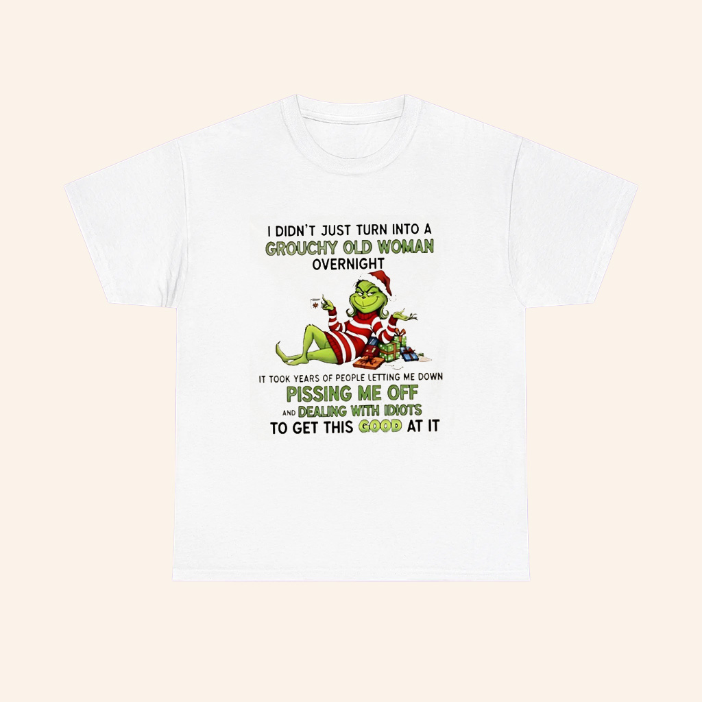 Grinch I Didnt Just Turn Into A Grouchy Old Woman Overnight T Shirt