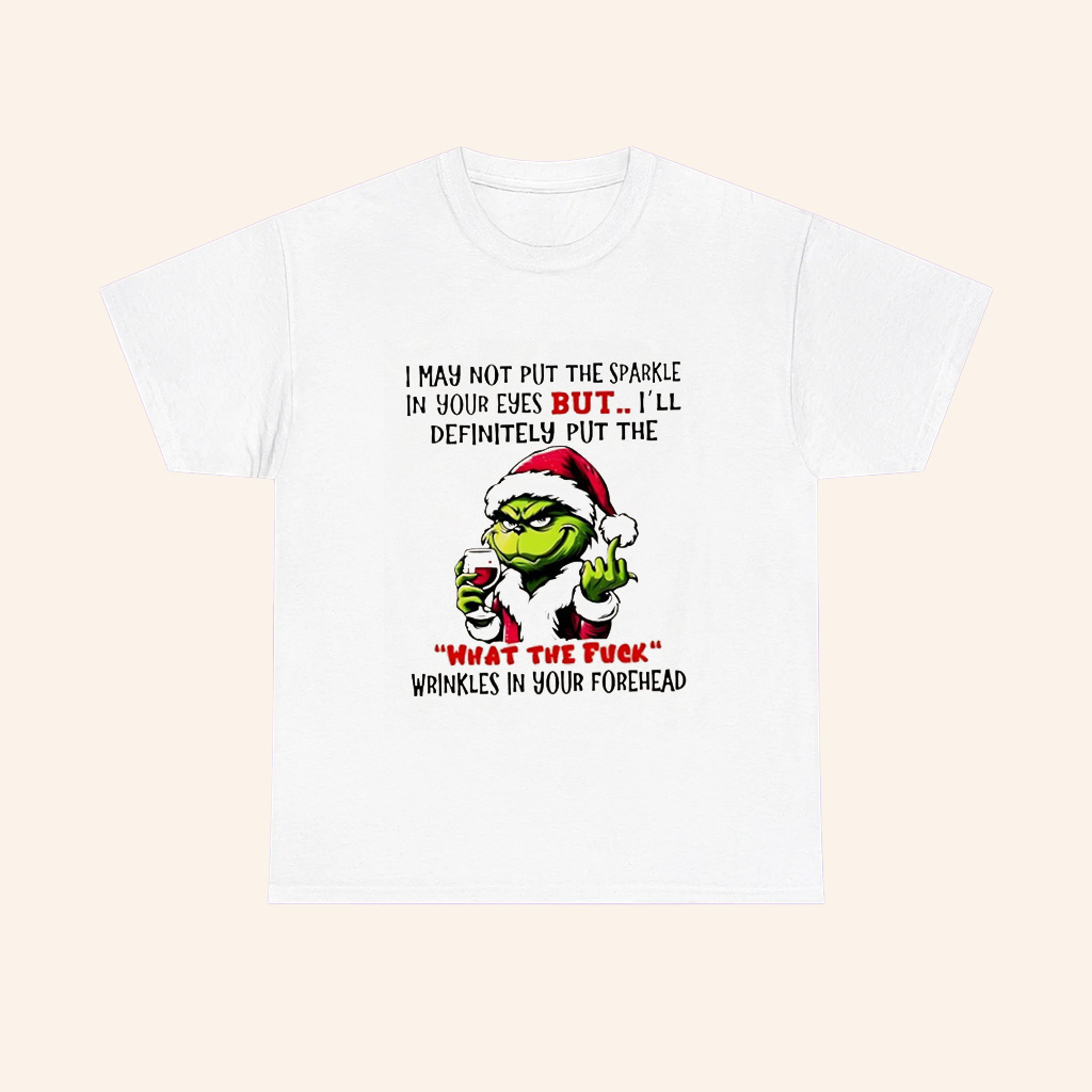 Grinch I May Not Put The Sparkle In Your Eyes But Ill Definitely Put The What The Fuck Christmas T Shirt Grinch I May Not Put The Sparkle In Your Eyes But Ill Definitely Put The What The Fuck Christmas T Shirt