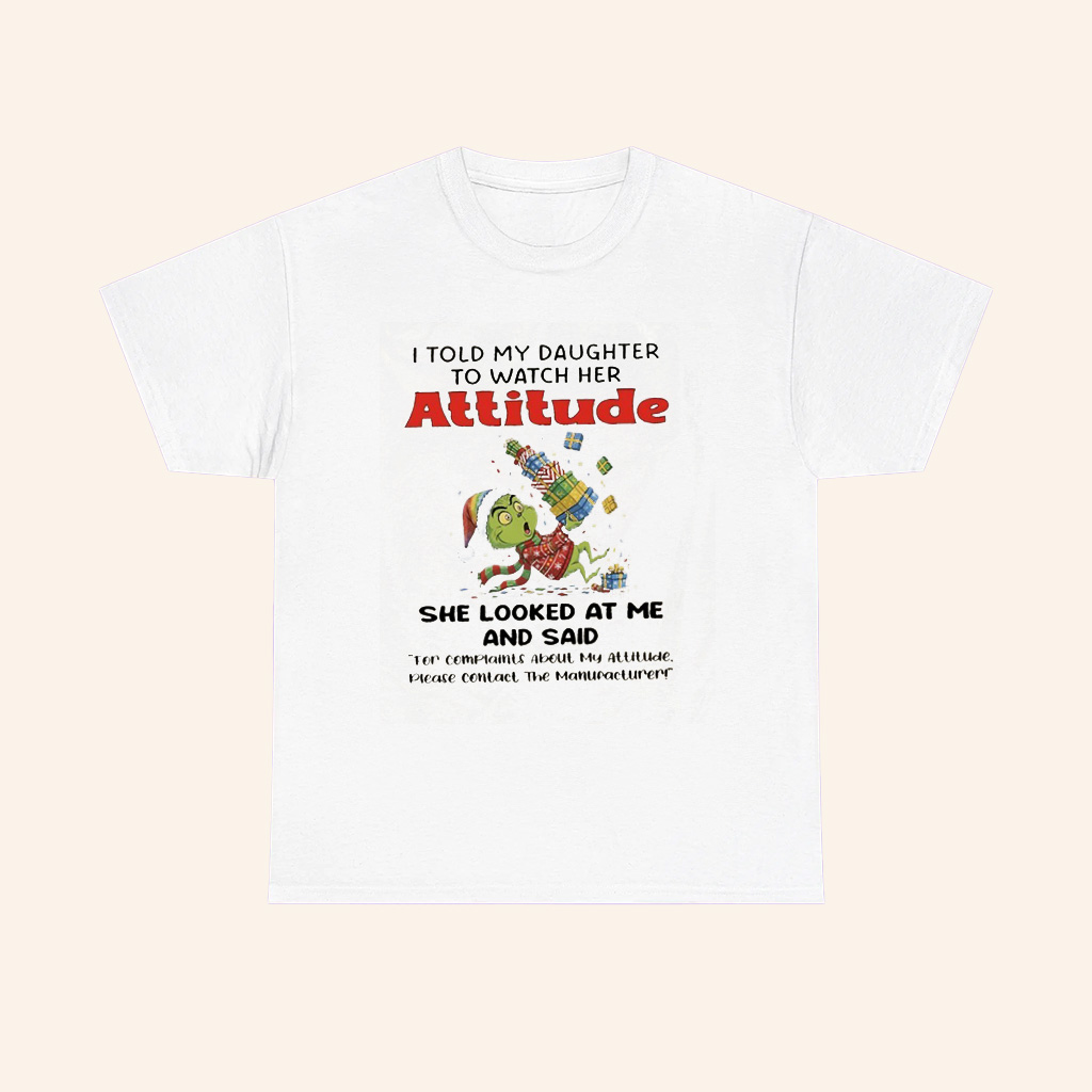 Grinch I Told My Daughter To Watch Her Attitude She Looked At Me And Said T Shirt