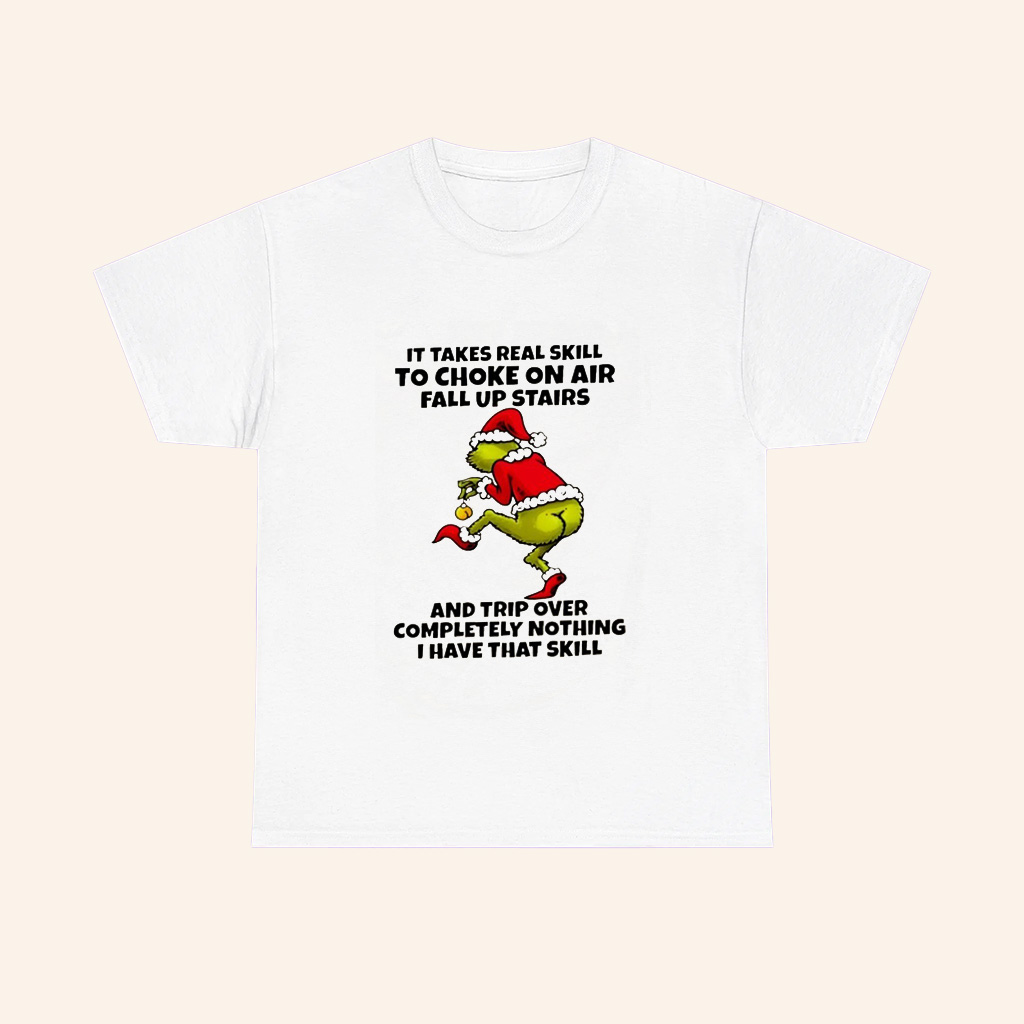 Grinch It Takes Real Skill To Choke On Air Fall Up Stairs And Trip Over Completely Nothing I Have That Skill Chrsitmas T Shirt Grinch It Takes Real Skill To Choke On Air Fall Up Stairs And Trip Over Completely Nothing I Have That Skill Chrsitmas T Shirt