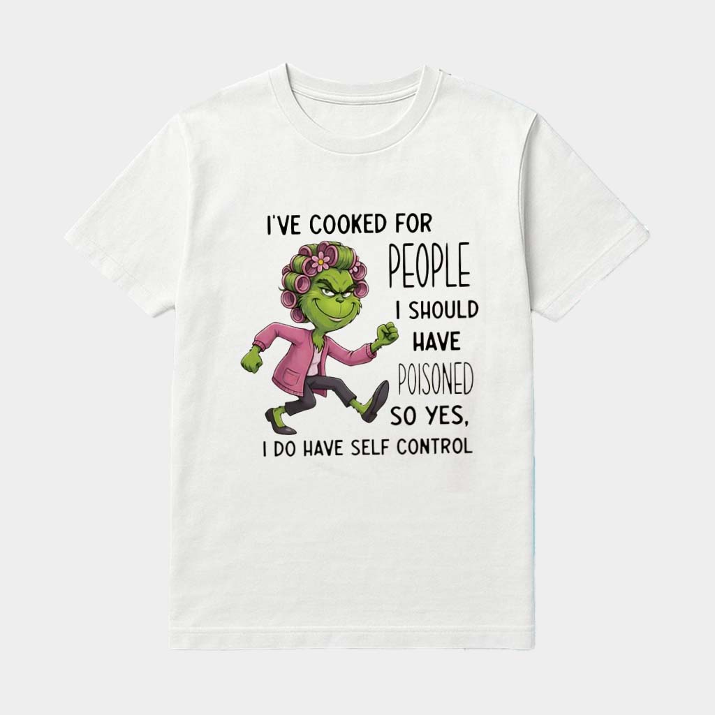 Grinch I've Cooked For People I Should Have Poisoned So Yes I Do Have Self Control Shirt