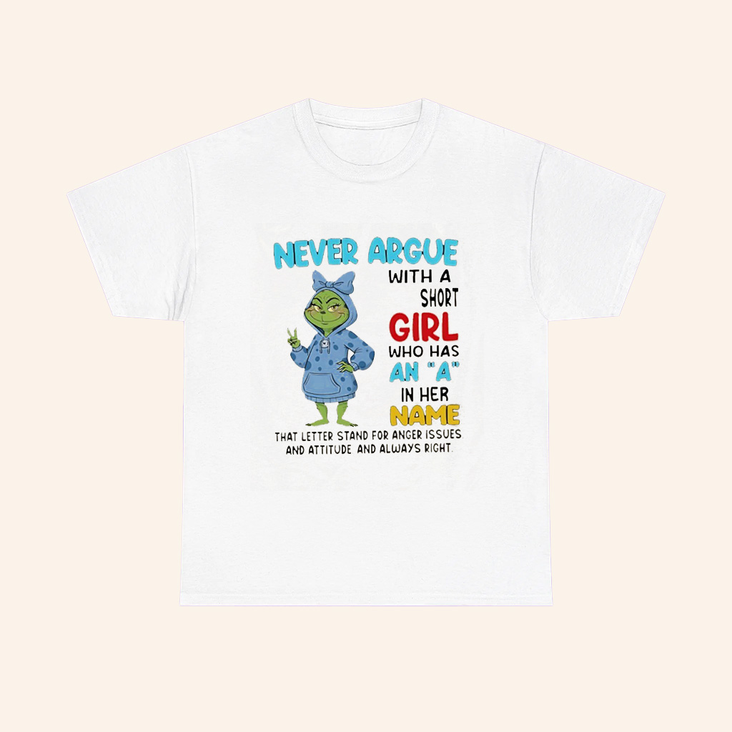 Grinch Never Argue With A Short Girl Who Has An A In Her Name T Shirt Grinch Never Argue With A Short Girl Who Has An A In Her Name T Shirt