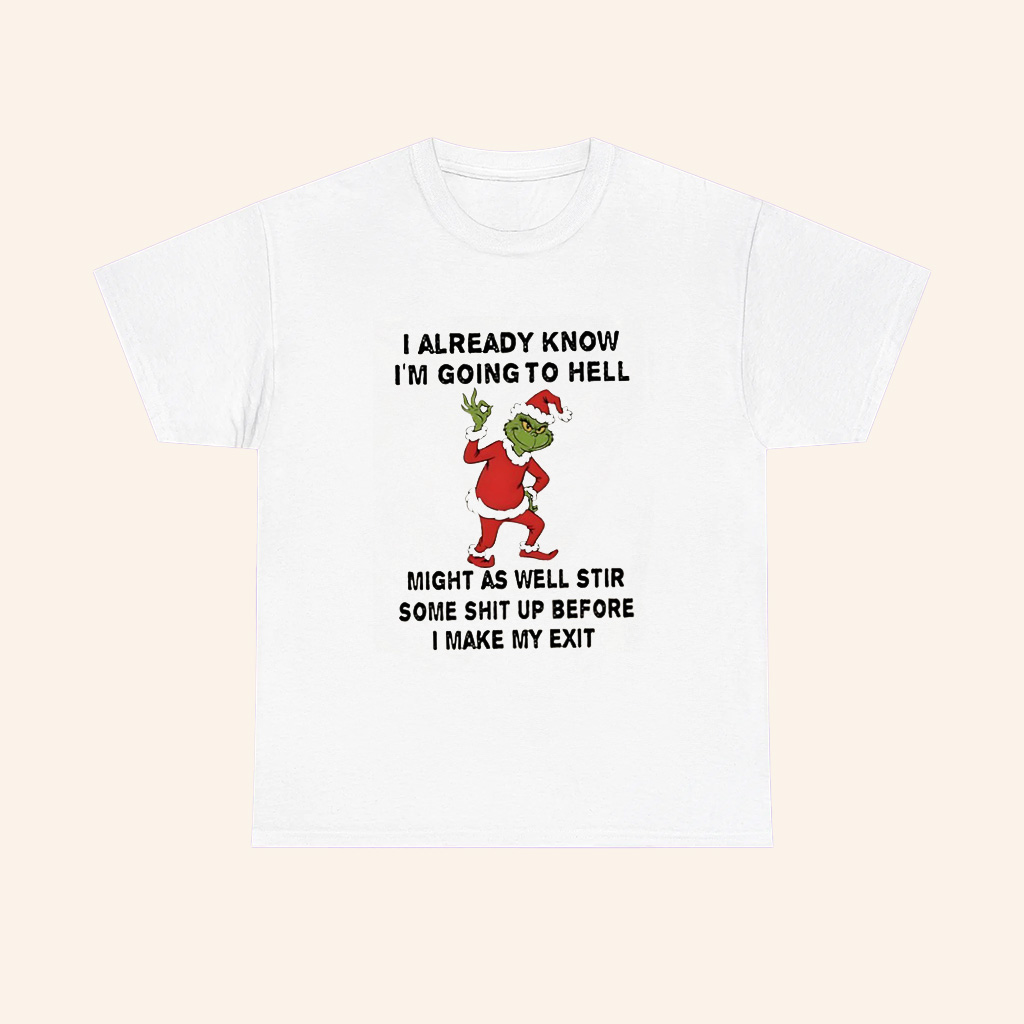 Grinch Santa I Already Know Im Going To Hell Might As Well Stir Some Shit Up Before I Make My Exit Christmas T Shirt