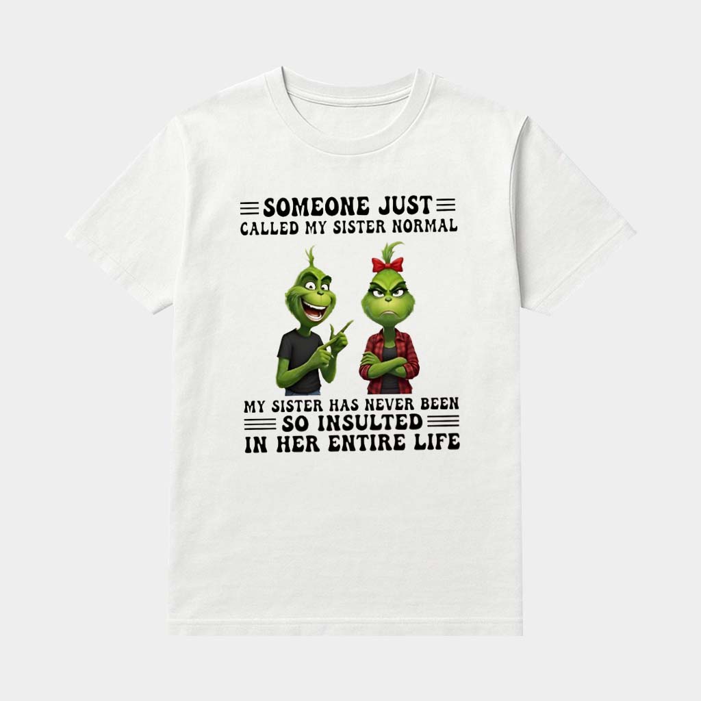 Grinch Someone Just Called My Sister Normal My Sister Has Never Been So Insulted In Her Entire Life Shirt