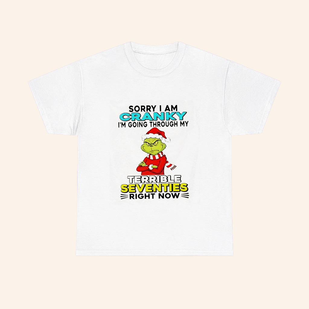 Grinch Sorry I Am Cranky Im Going Through My Terrible Seventies Right Now Christmas T Shirt