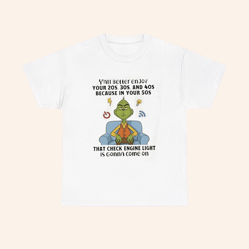 Grinch Yall Better Enjoy Your 20S 30S And 40S Because In Your 50S That Check Engine Light Is Gonna Come On T Shirt Grinch Yall Better Enjoy Your 20S 30S And 40S Because In Your 50S That Check Engine Light Is Gonna Come On T Shirt