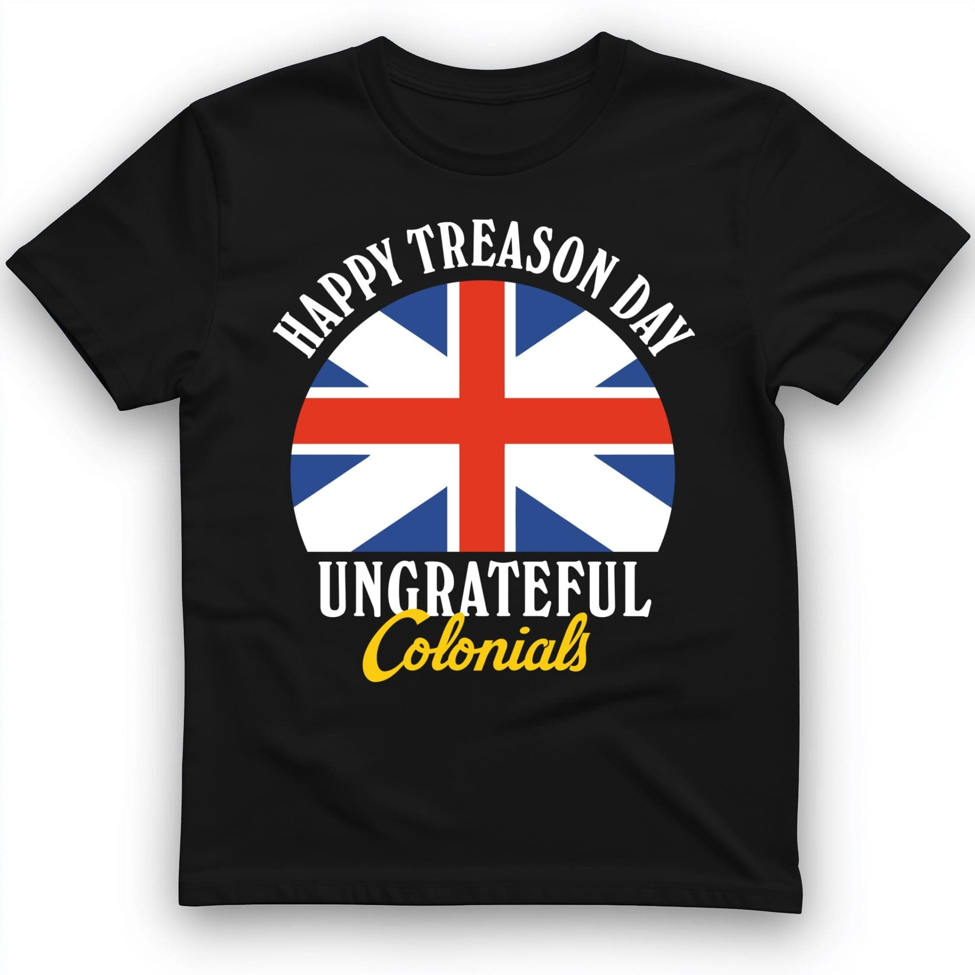 Happy Treason Day T-Shirt Ungreatful Colonials Shirt Gift Ideas For Americans