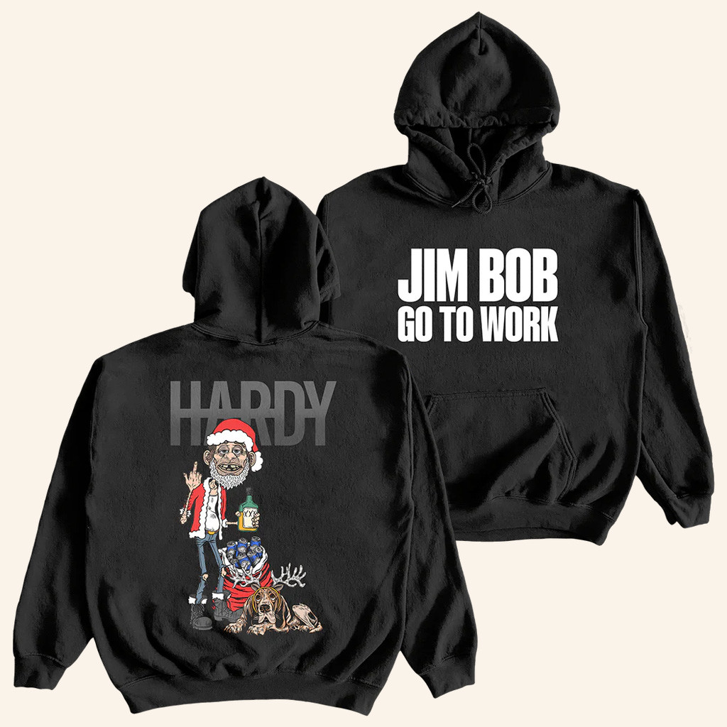 Hardy Merch Jim Bob Go To Work Hoodie Jim Bob Holiday Hoodie Christmas Gifts For Music Lovers