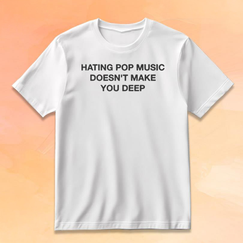 Hating Pop Music Doesn't Make You Deep T-Shirt Viral Celebrity Shirt Gifts For Her Hating Pop Music Doesn't Make You Deep T-Shirt Viral Celebrity Shirt Gifts For Her