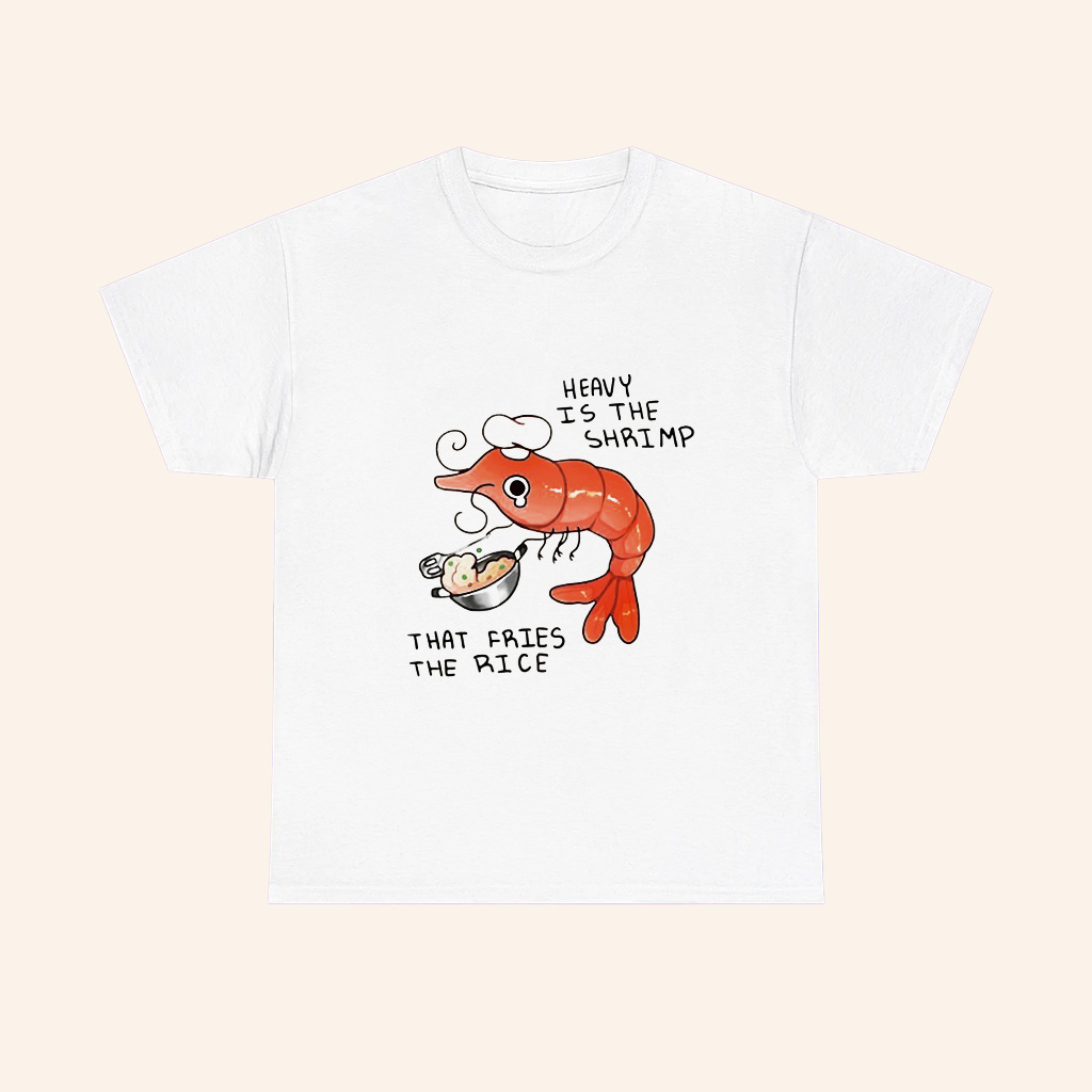 Heavy Is The Shrimp That Fries The Rice T Shirt Heavy Is The Shrimp That Fries The Rice T Shirt