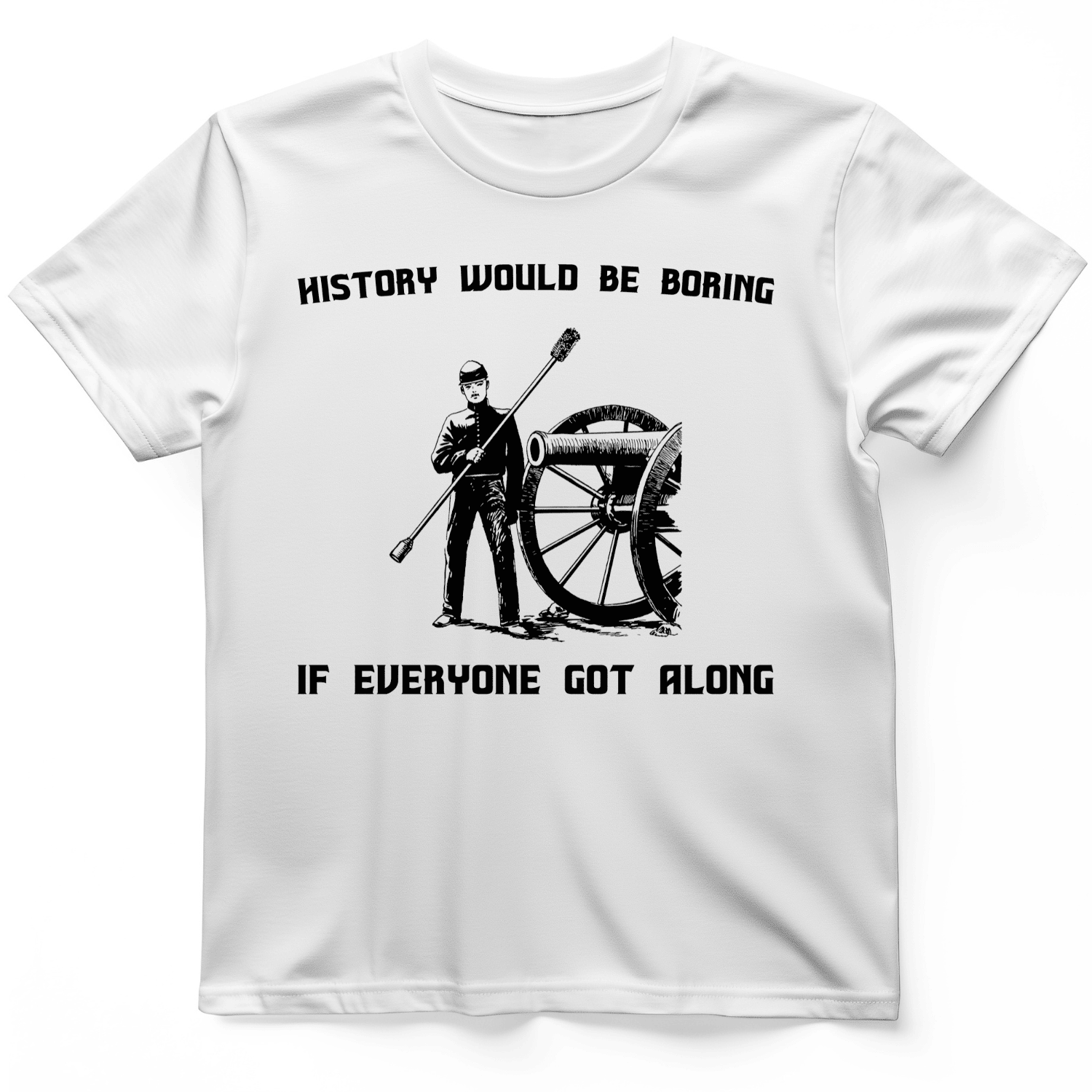 History Would Be Boring T-Shirt If Everyone Got Along Shirt Funny Gift Ideas