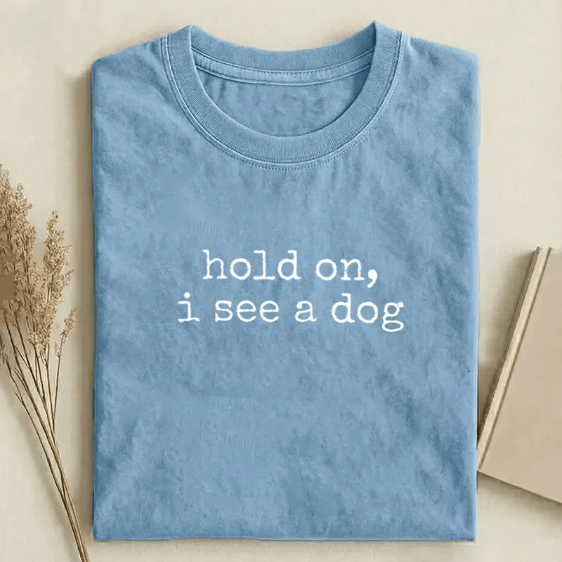 Hold On I See A Dog T-Shirt Funny Dog Lover Tee Cute Dog Humor Shirt Sarcastic Dog Tee Best Gift For Dog Moms