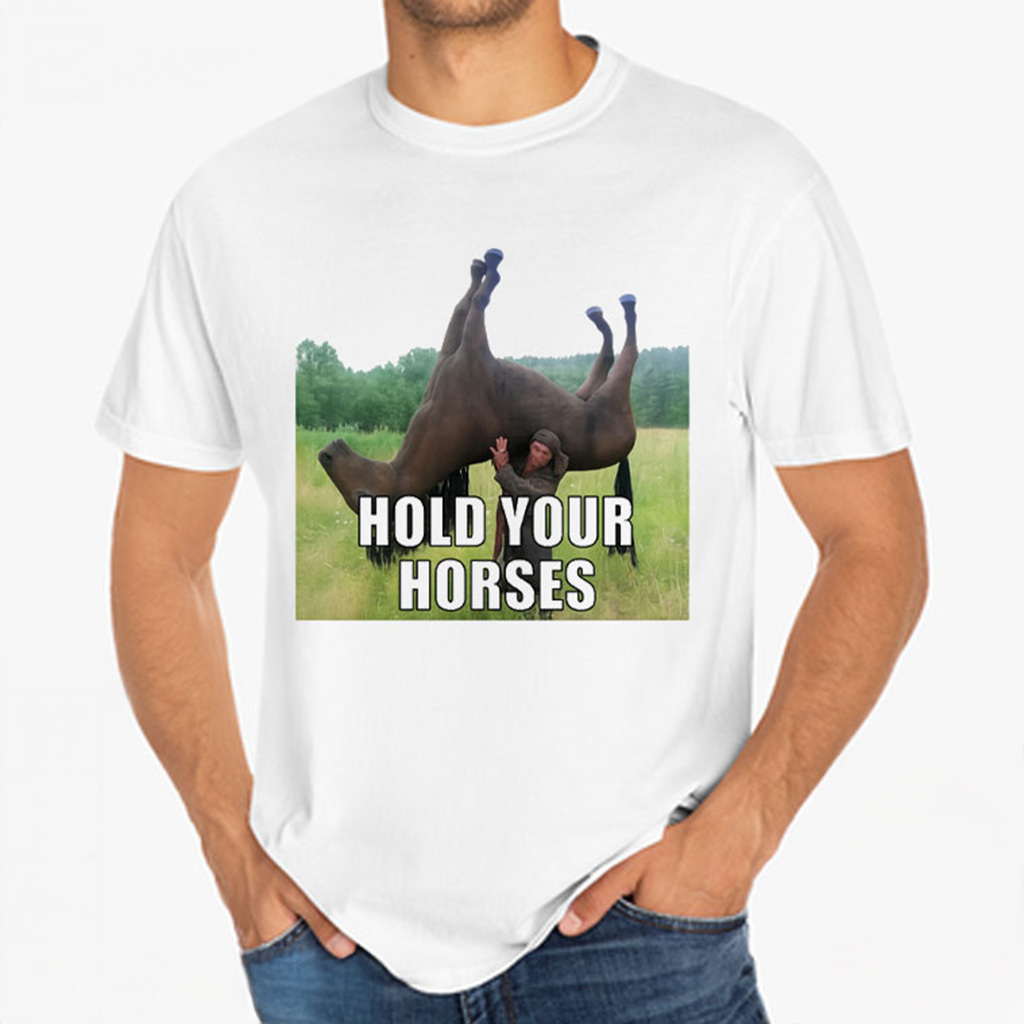 Hold Your Horses Funny Meme T-Shirt Christmas Presents For Him Hold Your Horses Funny Meme T-Shirt Christmas Presents For Him