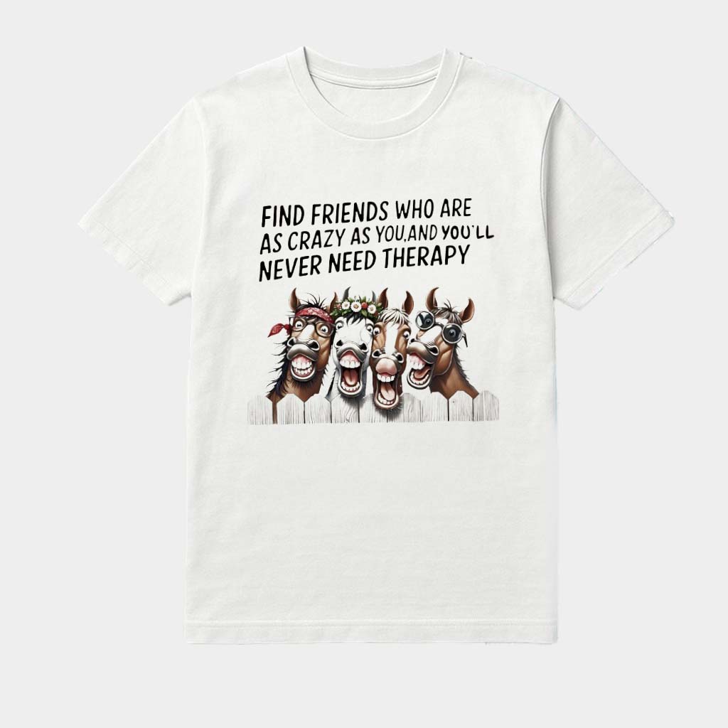 Horse Funny Find Friends Who Are As Crazy As You And You'll Never Need Therapy Shirt