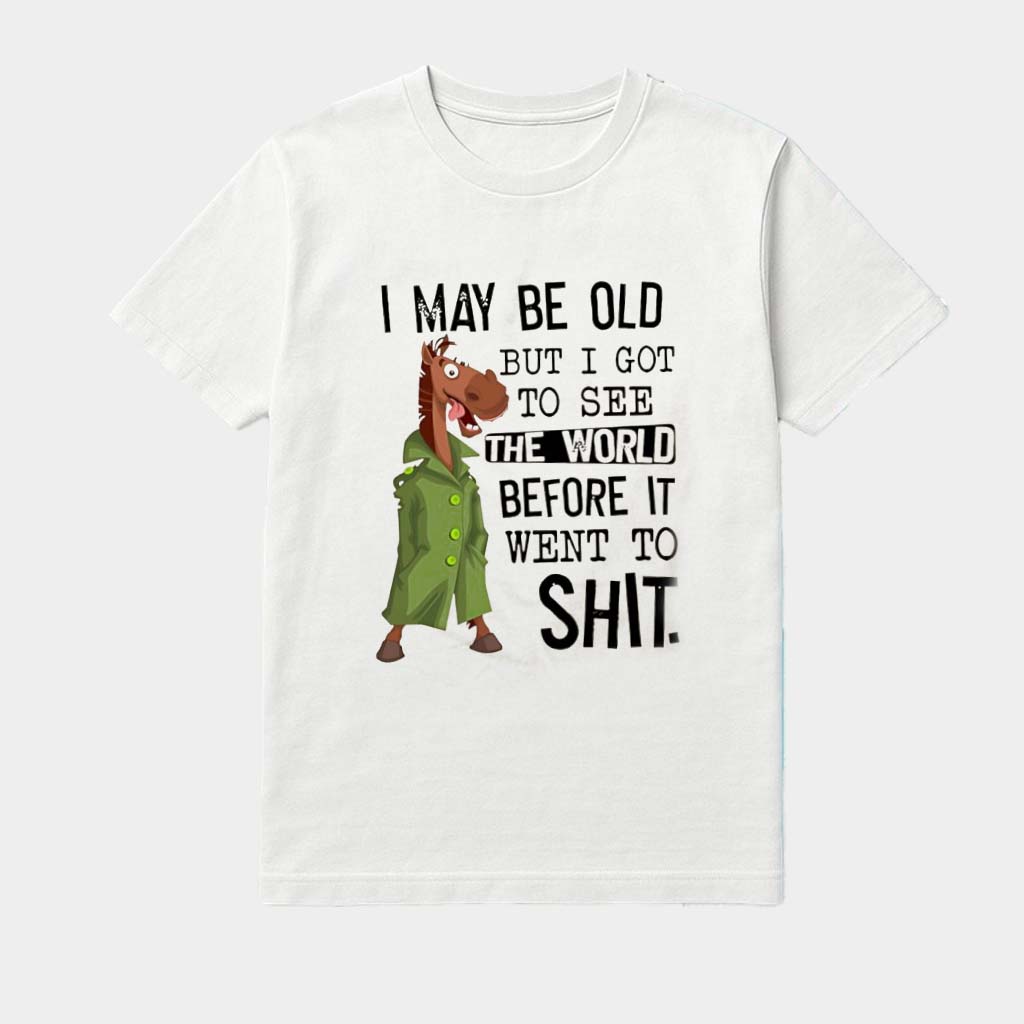 Horse I May Be Old But I Got To See The World Before It Went To Shit Shirt  Birthday Gift For BFF