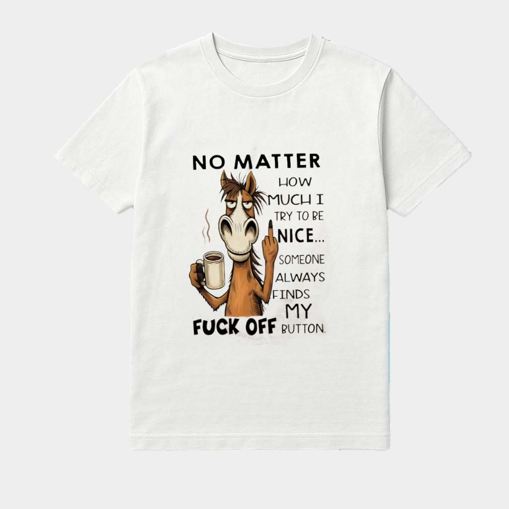 Horse No Matter How Much I Try To Be Nice Someone Always Finds My Fck Off Button Shirt