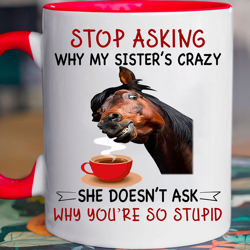 Horse Stop Asking Why My Sister's Crazy Mug Funny Sayings Horse Mug Gifts For Sister Horse Stop Asking Why My Sister's Crazy Mug Funny Sayings Horse Mug Gifts For Sister