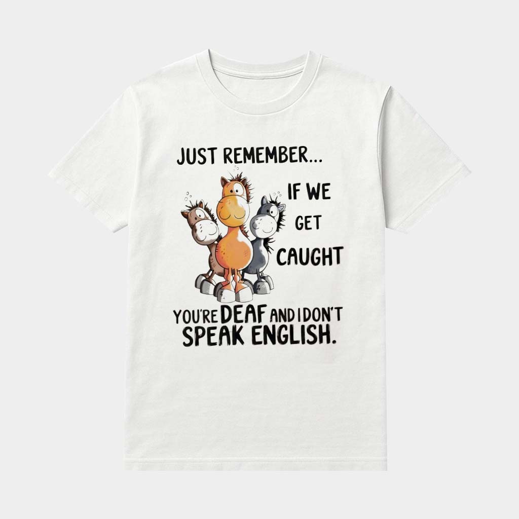 Horses Just Remember If We Get Caught You're Deaf And I Don't Speak English Shirt Gifts For Him