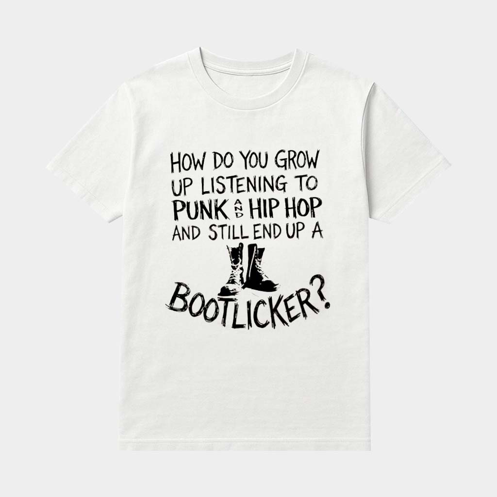 How Do You Grow Up Listening To Punk And Hip Hop Music And Still End Up A Bootlicker Shirt