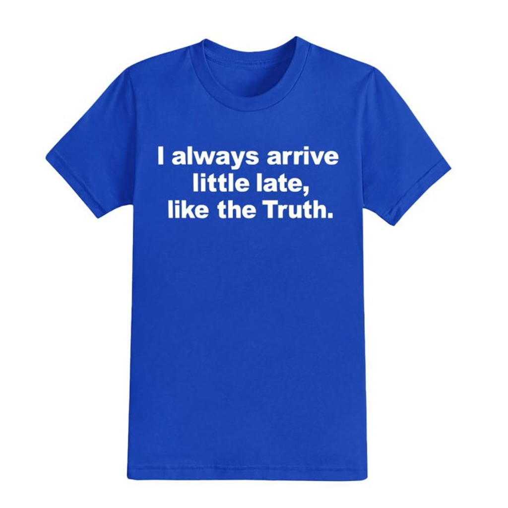 I Always Arrive Little Late Like The Truth T-Shirt Christmas Gifts For Friends