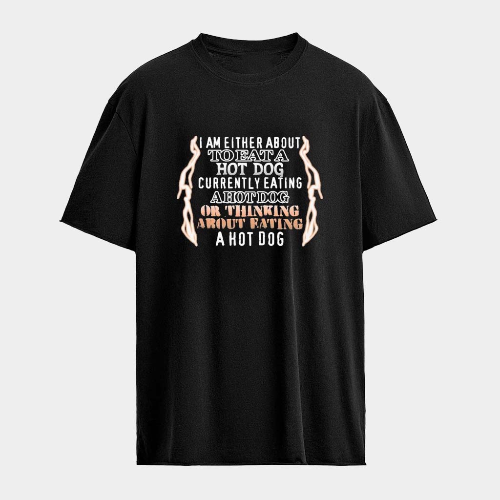 I Am Either About To Eat A Hot Dog Currently Eating A Hot Dog Or Thinking About Eating A Shirt