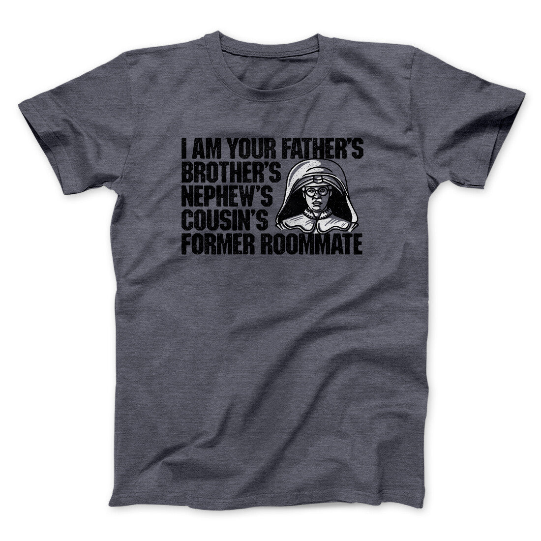 I Am Your Father's Brother's Nephew's Cousin's Former Roommate Unisex T-Shirt Gift For Dudes