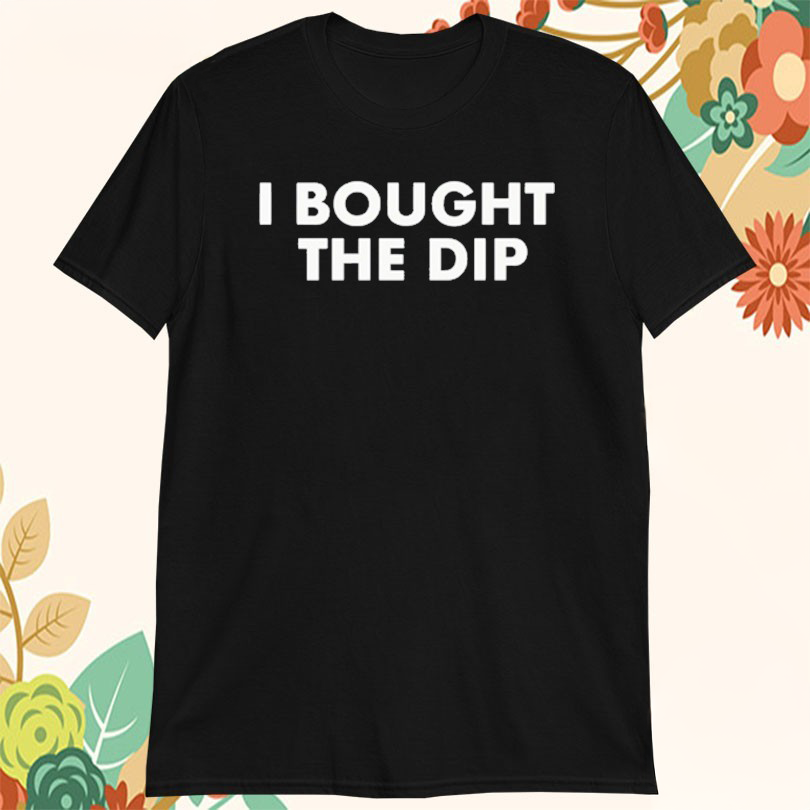 I Bought The Dip T-Shirt Present For Brother I Bought The Dip T-Shirt Present For Brother