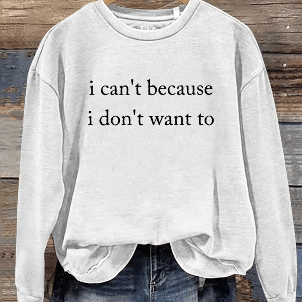 I Can't Because I Don't Want To Sweatshirt Sarcastic Apparel Good Gift For Her