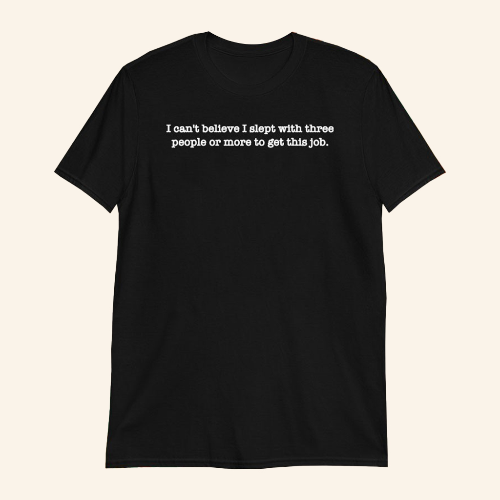 I Can't Believe I Slept With Three People Or More To Get This Job T-Shirt Funny Gifts I Can't Believe I Slept With Three People Or More To Get This Job T-Shirt Funny Gifts