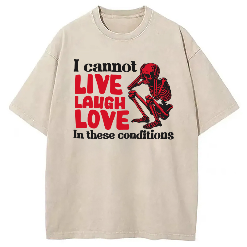I Can't Live Laugh Love in These Conditions Washed T-Shirt Funny Graphic Gift For Friends Gifts For BFF