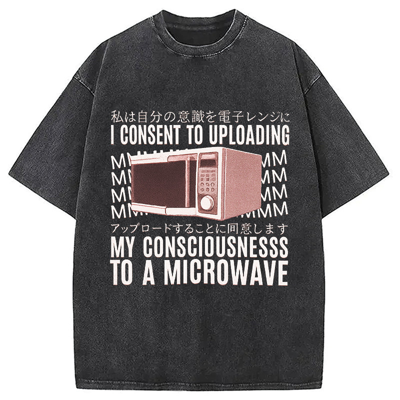 I Consent To Uploading My Consciousness Washed T-Shirt Everyday Comfort Graphic Shirt Gifts For Him I Consent To Uploading My Consciousness Washed T-Shirt Everyday Comfort Graphic Shirt Gifts For Him