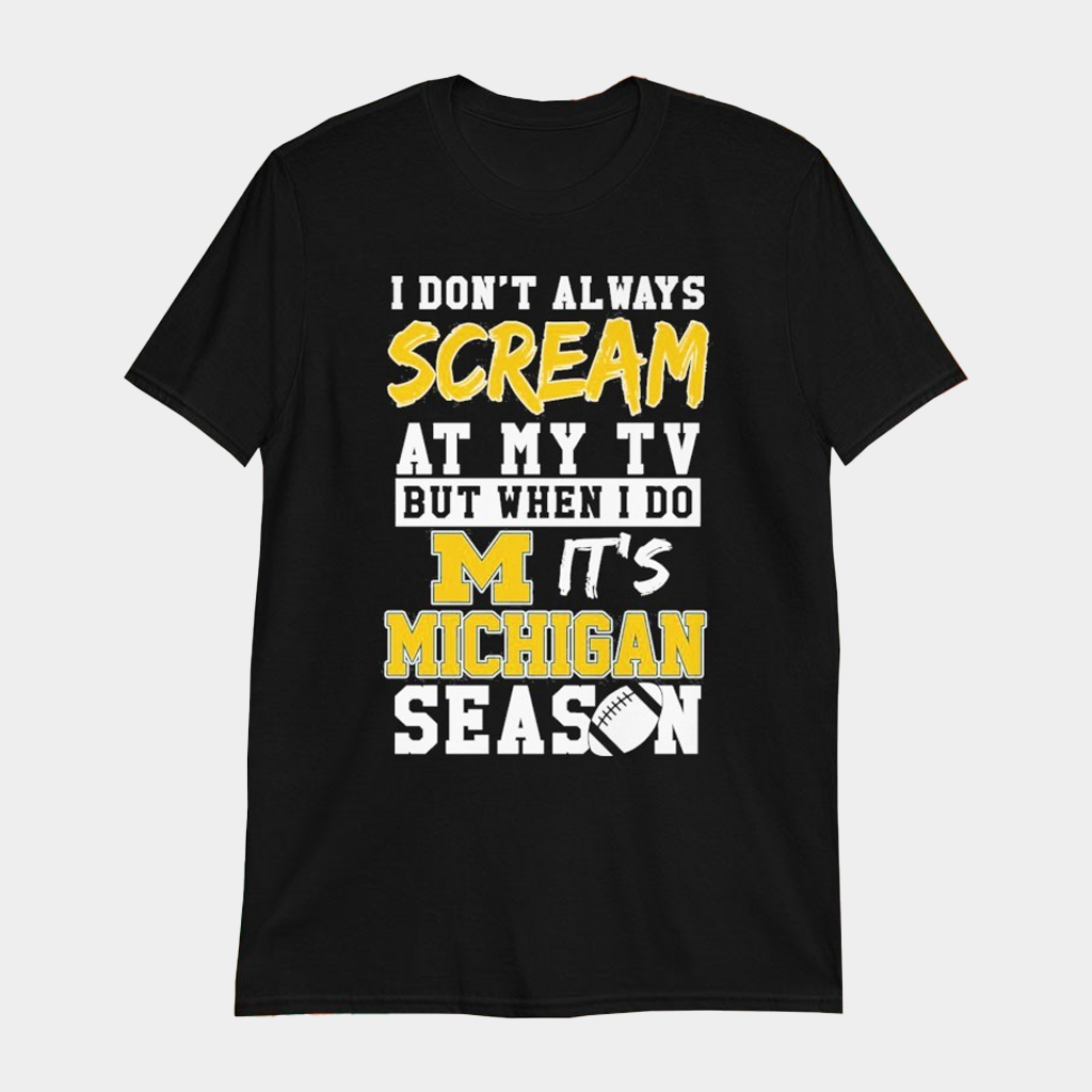 I Don't Always Scream At My TV But When I Do It's Michigan Wolverines Season T-Shirt Fan Merch