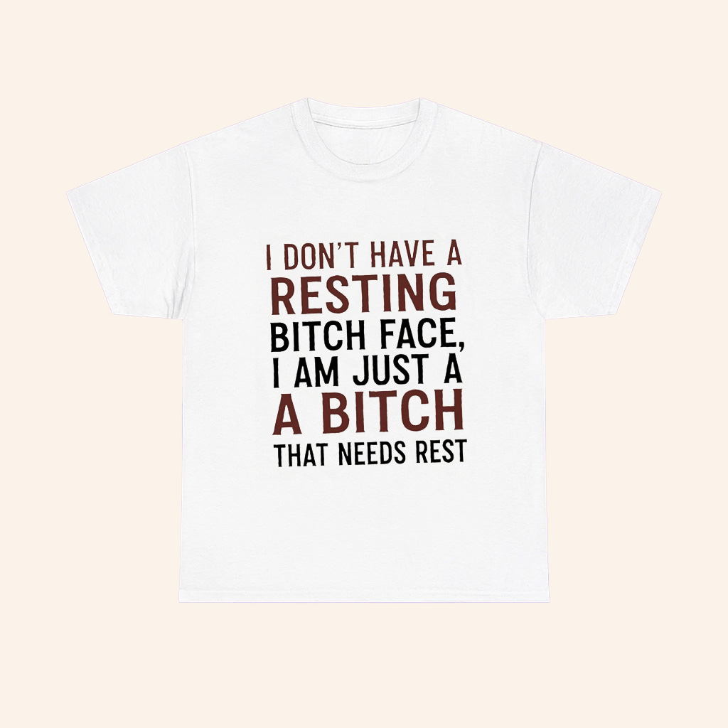 I Dont Have A Resting Bitch Face I Am Just A Bitch That Needs Rest T Shirt