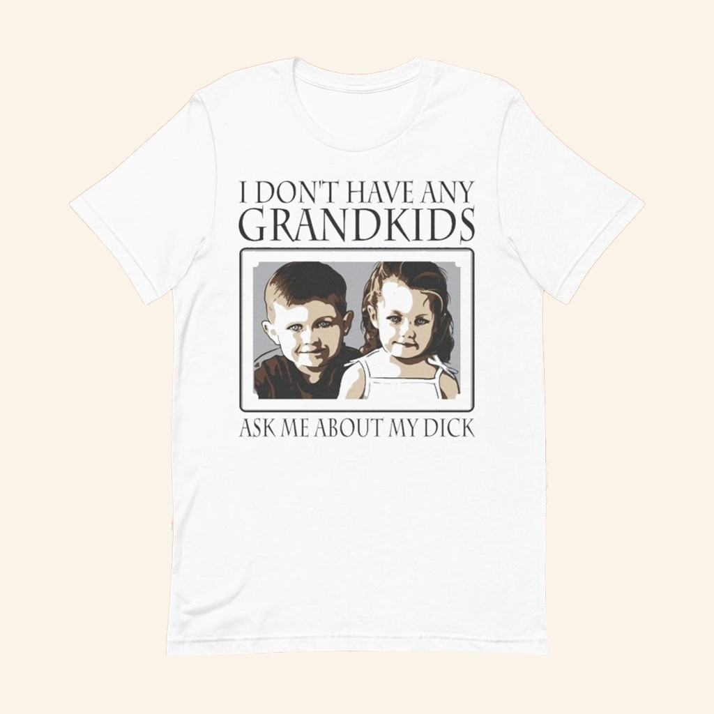 I Don't Have Any Grandkids Ask Me About My Dck T-Shirt Gifts For Friends