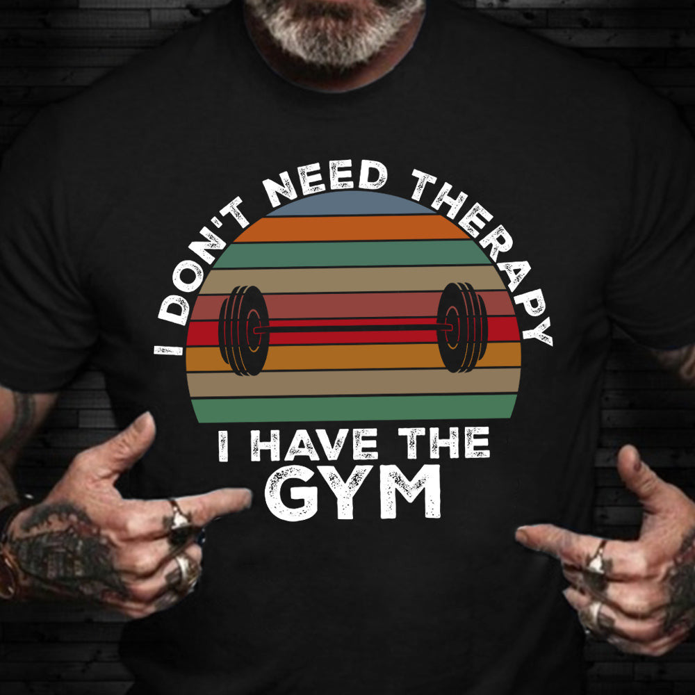 I Don't Need Therapy I Have The Gym T-Shirt Funny Lifting Shirts Gifts For Workout Lovers I Don't Need Therapy I Have The Gym T-Shirt Funny Lifting Shirts Gifts For Workout Lovers