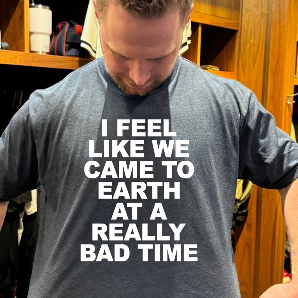 I Feel Like We Came To Earth At A Really Bad Time Shirt Funny Shirts Gifts For Besties I Feel Like We Came To Earth At A Really Bad Time Shirt Funny Shirts Gifts For Besties
