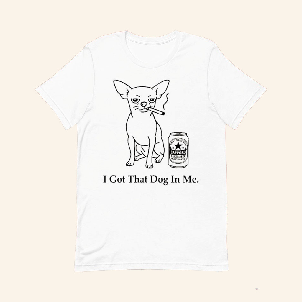 I Got That Dog In Me Sapporo T-Shirt Chihuahua Smokes And Drinks Alcohol Shirt Funny Gifts