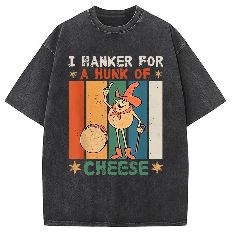 I Hanker For A Hunk Of Cheese Funny Washed T-Shirt Soft Comfortable Daily T Shirt Gifts For Her