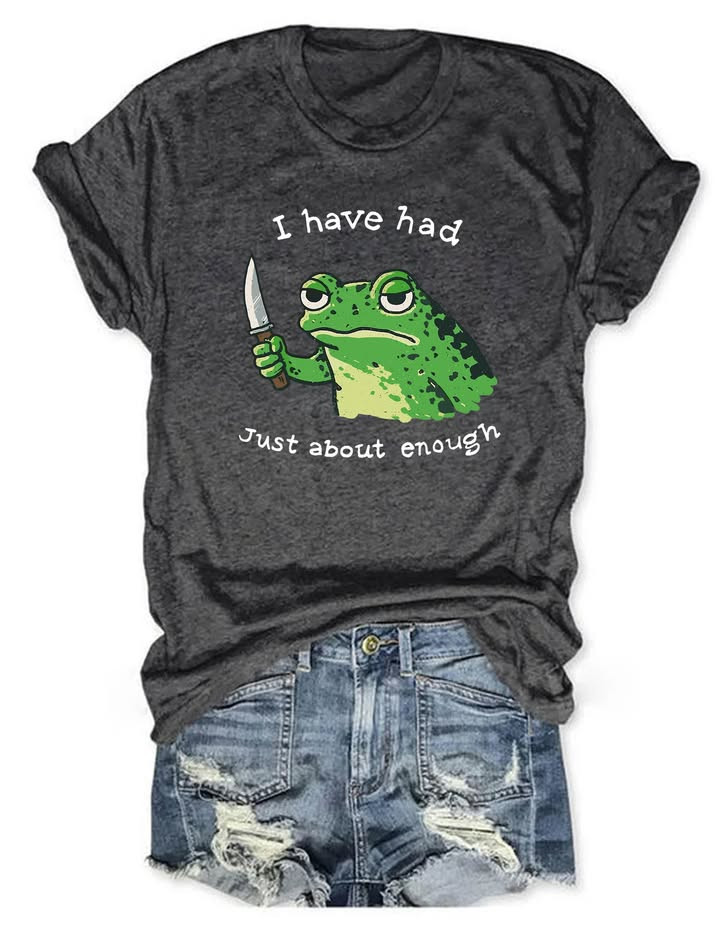 I Have Had Just About Enough T-Shirt Funny Frog Sarcastic Clothing Gift For Him