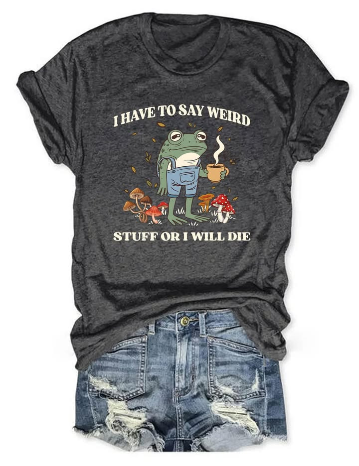 I Have To Say Weird Stuff Or I Will Die T-Shirt Introvert Humor Clothing Gift For Dad