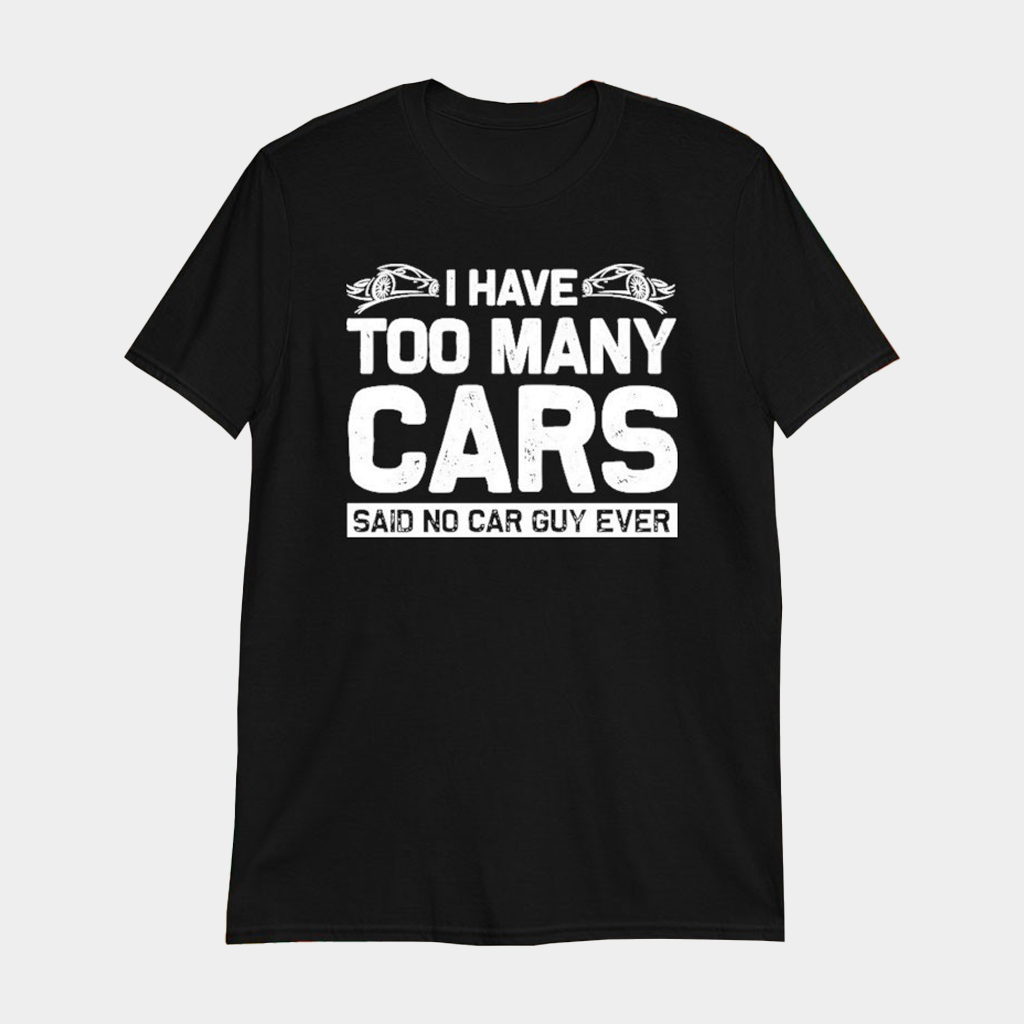 I Have Too Many Cars Said No Car Guy Ever T-Shirt Gifts For Car Lovers