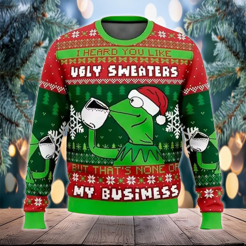 I Heard You Like Ugly Sweater My Business Sweater Funny Christmas Sweater Gifts