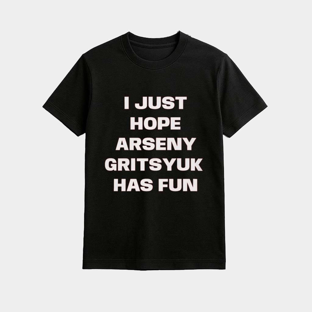 I Just Hope Arseny Gritsyuk Has Fun Shirt Birthday Gift Ideas For Boyfriend