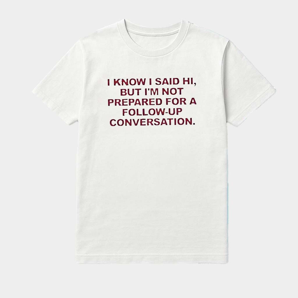 I Know I Said Hi But I'm Not Prepared For A Conversation Shirt Best Gifts For BFF