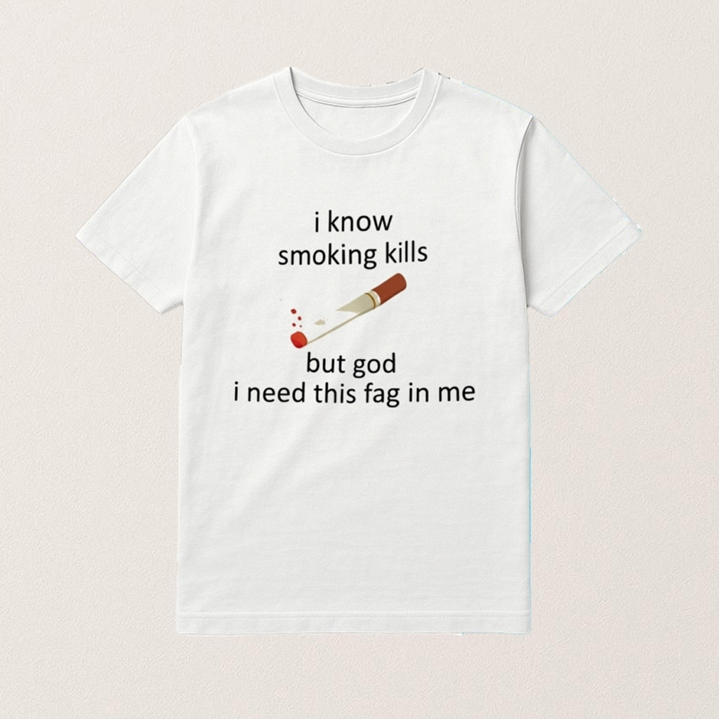 I Know Smoking Kills But God I Need This Fag In Me Shirt Funny Smoking T-Shirt Gifts For Him
