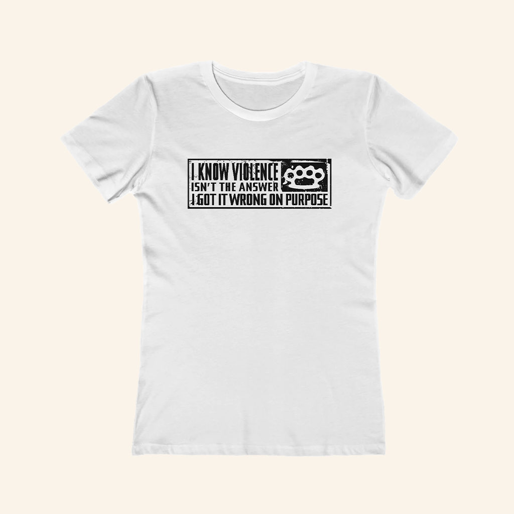 I Know Violence Isn't The Answer Shirt I Got It Wrong On Purpose T-Shirt Gifts For Her