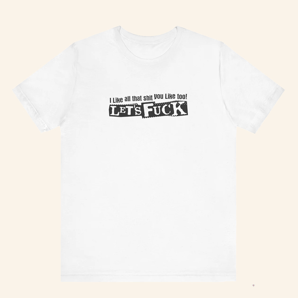 I Like All That Shit You Like Too Let's Fck T-Shirt Gag Gifts Ideas I Like All That Shit You Like Too Let's Fck T-Shirt Gag Gifts Ideas